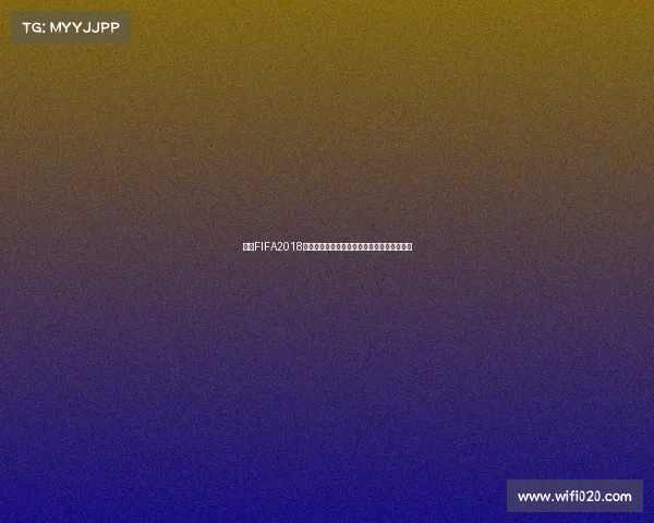 关于FIFA2018世界杯破解版的风险与争议全面解析报告分析 关于FIFA2018世界杯破解版的风险与争议全面解析报告分析